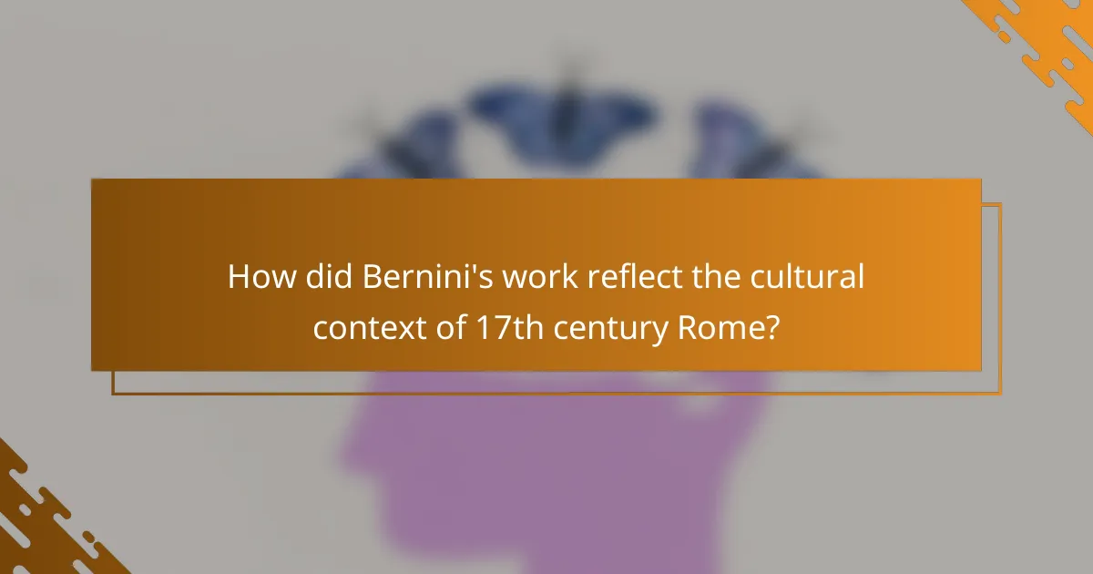 How did Bernini's work reflect the cultural context of 17th century Rome?