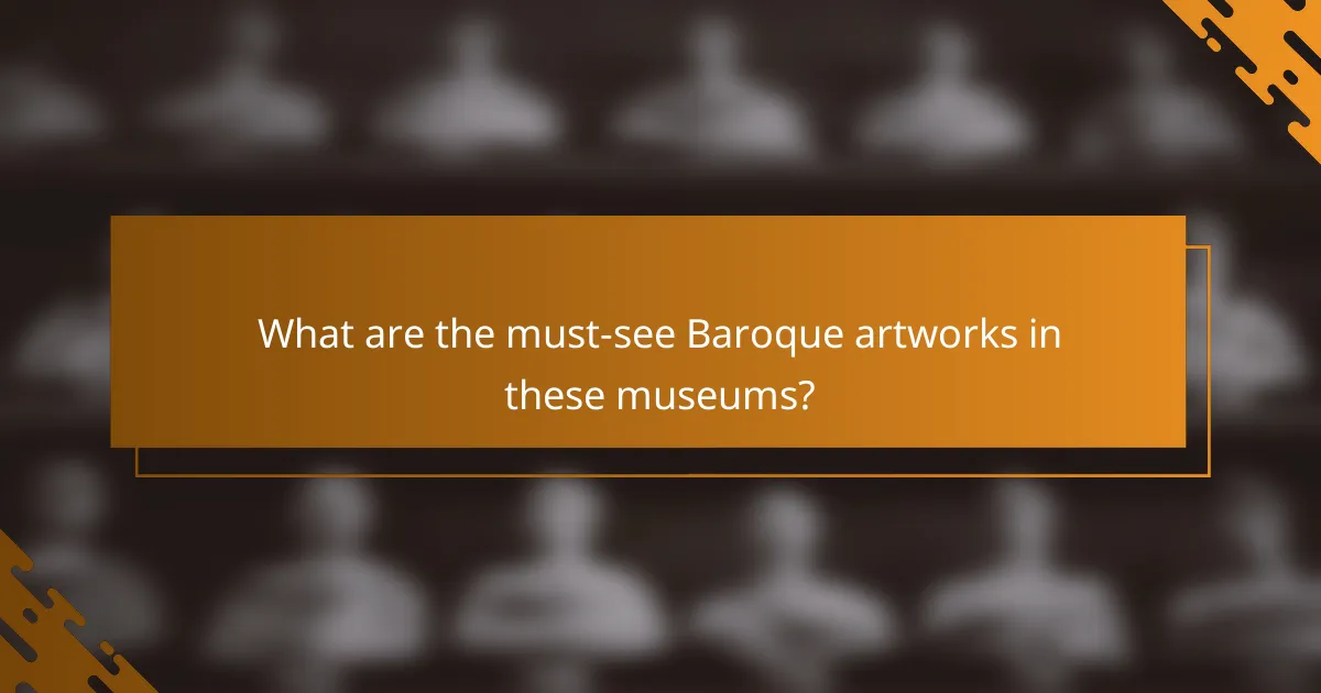 What are the must-see Baroque artworks in these museums?